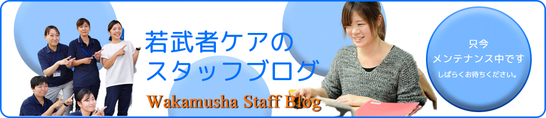 若武者ケアのスタッフブログ~只今メンテナンス中です。しばらくお待ちください。